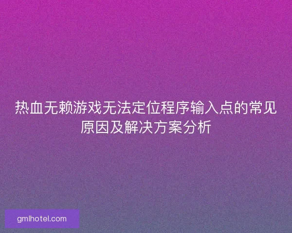 热血无赖游戏无法定位程序输入点的常见原因及解决方案分析
